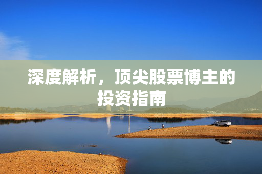 深度解析，顶尖股票博主的投资指南