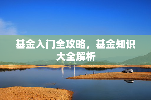 基金入门全攻略，基金知识大全解析