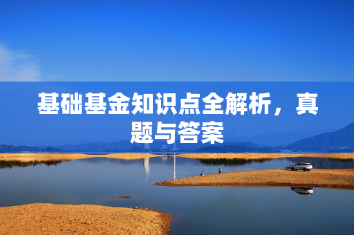 基础基金知识点全解析，真题与答案