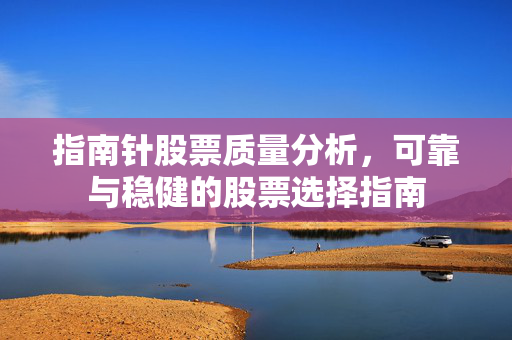指南针股票质量分析，可靠与稳健的股票选择指南