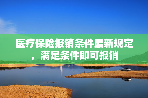 医疗保险报销条件最新规定，满足条件即可报销