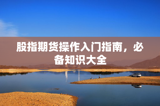 股指期货操作入门指南，必备知识大全