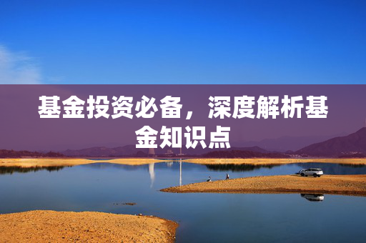 基金投资必备，深度解析基金知识点