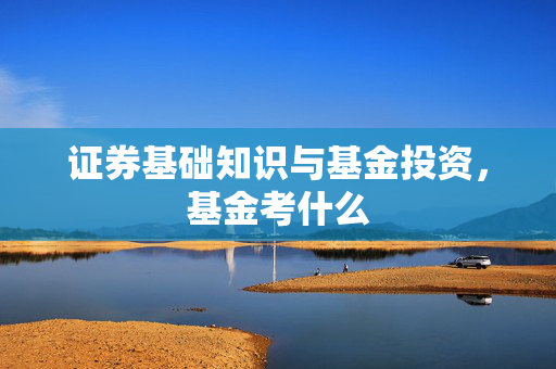 证券基础知识与基金投资，基金考什么