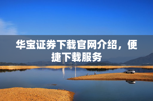 华宝证券下载官网介绍，便捷下载服务