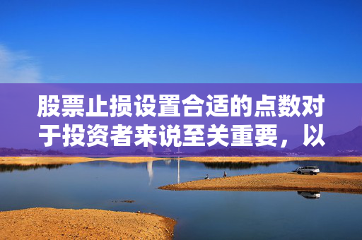 股票止损设置合适的点数对于投资者来说至关重要，以下是关于A股止损设置几个点的建议，，合理设置止损点，保障投资安全