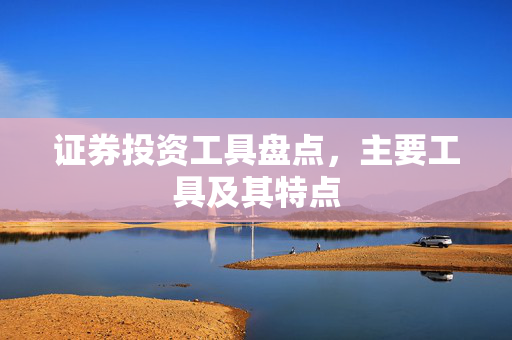 证券投资工具盘点，主要工具及其特点
