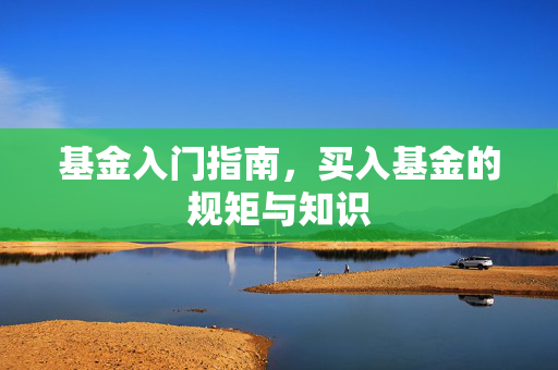 基金入门指南，买入基金的规矩与知识
