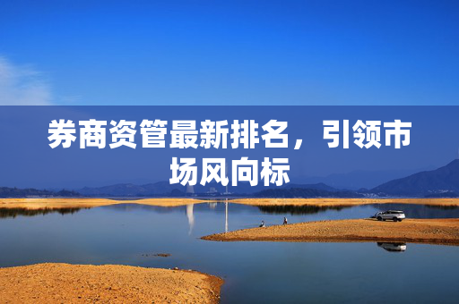 券商资管最新排名，引领市场风向标