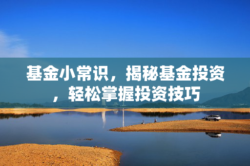 基金小常识，揭秘基金投资，轻松掌握投资技巧