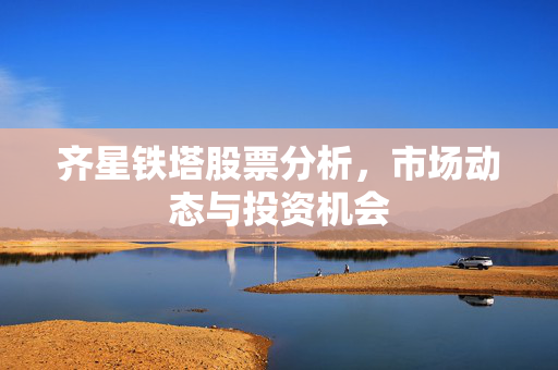齐星铁塔股票分析，市场动态与投资机会