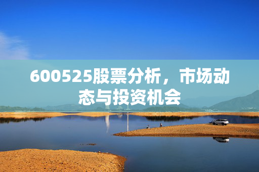 600525股票分析，市场动态与投资机会
