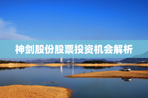 神剑股份股票投资机会解析