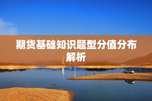 期货基础知识题型分值分布解析