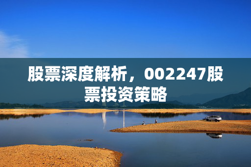 股票深度解析，002247股票投资策略
