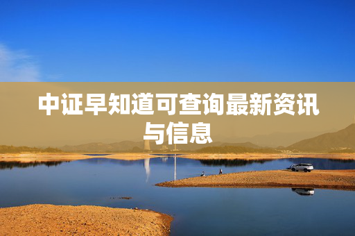 中证早知道可查询最新资讯与信息