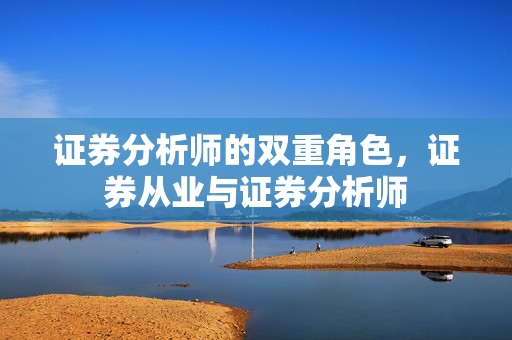 证券分析师的双重角色，证券从业与证券分析师
