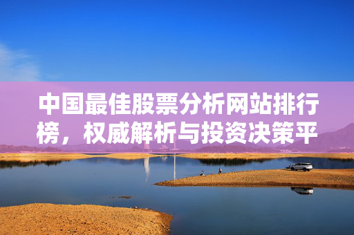 中国最佳股票分析网站排行榜，权威解析与投资决策平台
