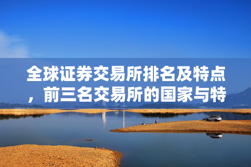 全球证券交易所排名及特点，前三名交易所的国家与特点