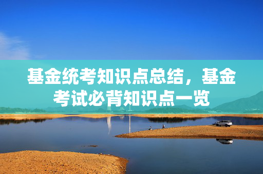 基金统考知识点总结，基金考试必背知识点一览