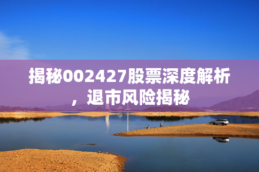 揭秘002427股票深度解析，退市风险揭秘