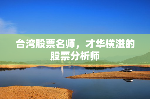 台湾股票名师，才华横溢的股票分析师