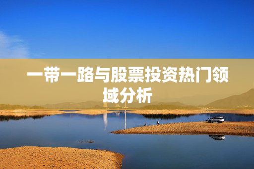 一带一路与股票投资热门领域分析
