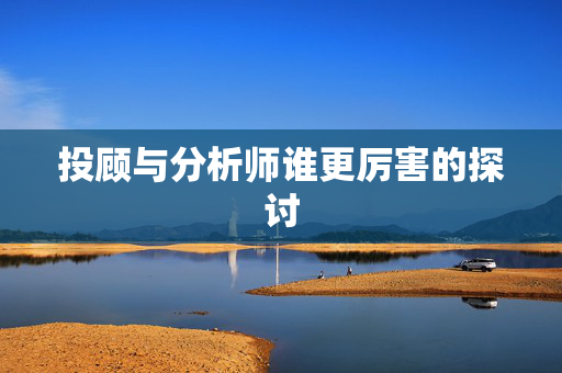 投顾与分析师谁更厉害的探讨