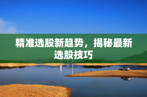 精准选股新趋势，揭秘最新选股技巧