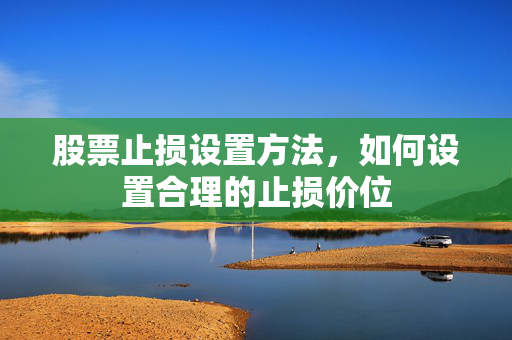 股票止损设置方法，如何设置合理的止损价位