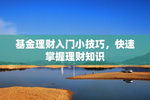 基金理财入门小技巧，快速掌握理财知识