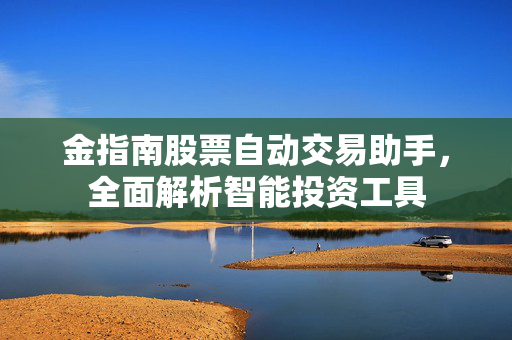 金指南股票自动交易助手，全面解析智能投资工具