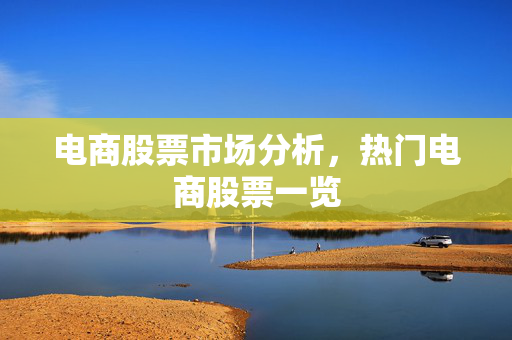 电商股票市场分析，热门电商股票一览