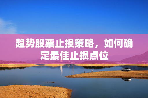 趋势股票止损策略，如何确定最佳止损点位