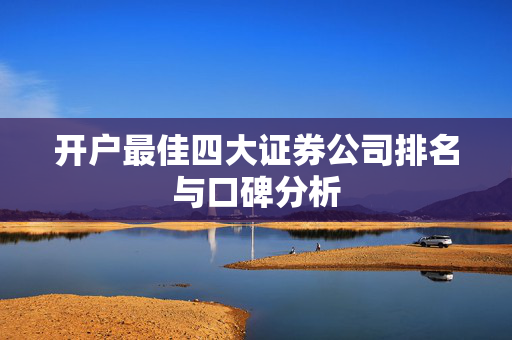 开户最佳四大证券公司排名与口碑分析
