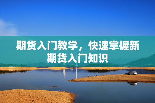 期货入门教学，快速掌握新期货入门知识