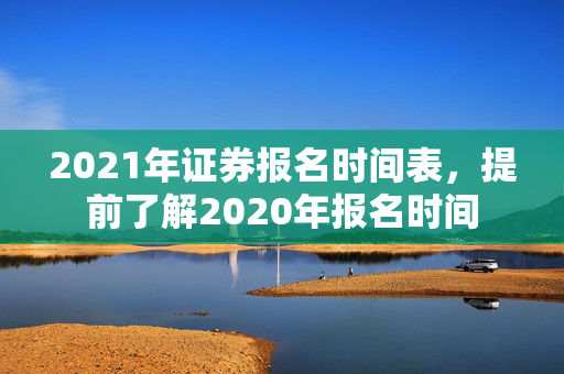 2021年证券报名时间表，提前了解2020年报名时间