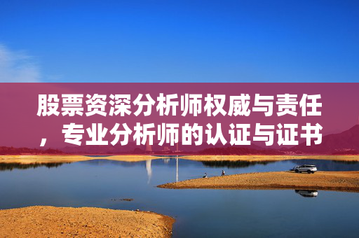 股票资深分析师权威与责任，专业分析师的认证与证书
