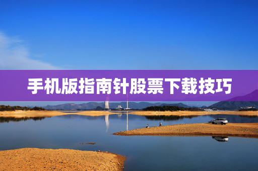 手机版指南针股票下载技巧