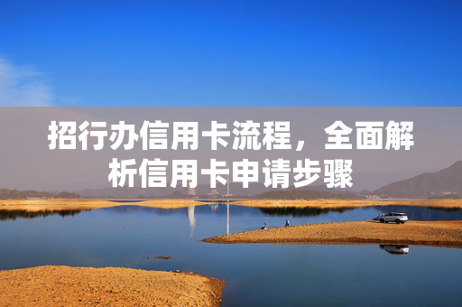 招行办信用卡流程，全面解析信用卡申请步骤