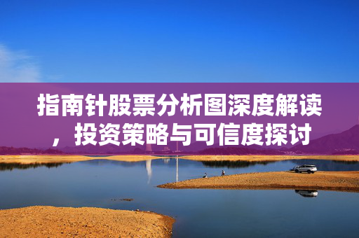 指南针股票分析图深度解读，投资策略与可信度探讨