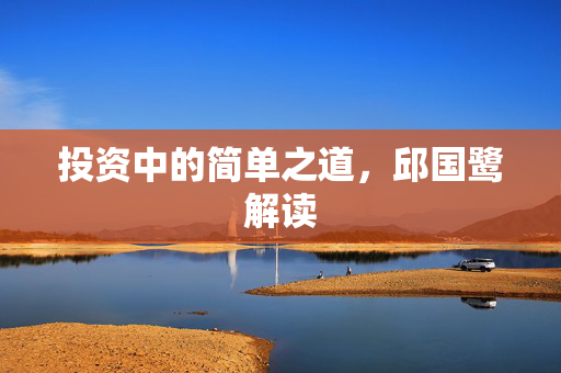 投资中的简单之道，邱国鹭解读