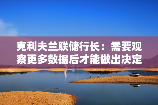 克利夫兰联储行长：需要观察更多数据后才能做出决定