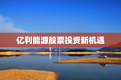 亿利能源股票投资新机遇