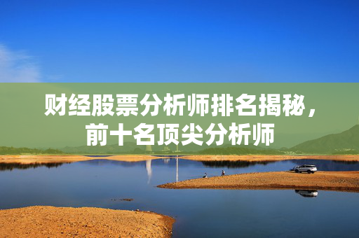 财经股票分析师排名揭秘，前十名顶尖分析师