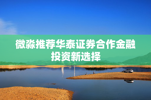 微淼推荐华泰证券合作金融投资新选择