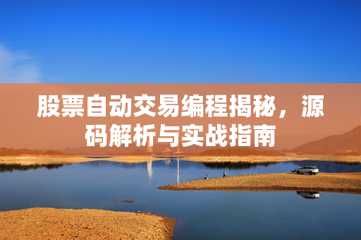 股票自动交易编程揭秘，源码解析与实战指南