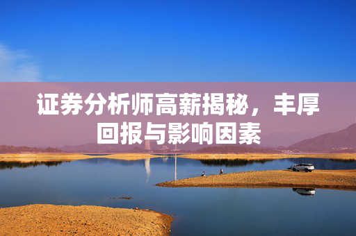 证券分析师高薪揭秘，丰厚回报与影响因素