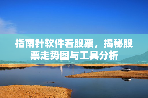 指南针软件看股票，揭秘股票走势图与工具分析