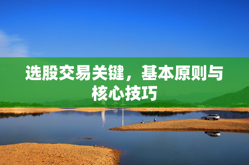 选股交易关键，基本原则与核心技巧